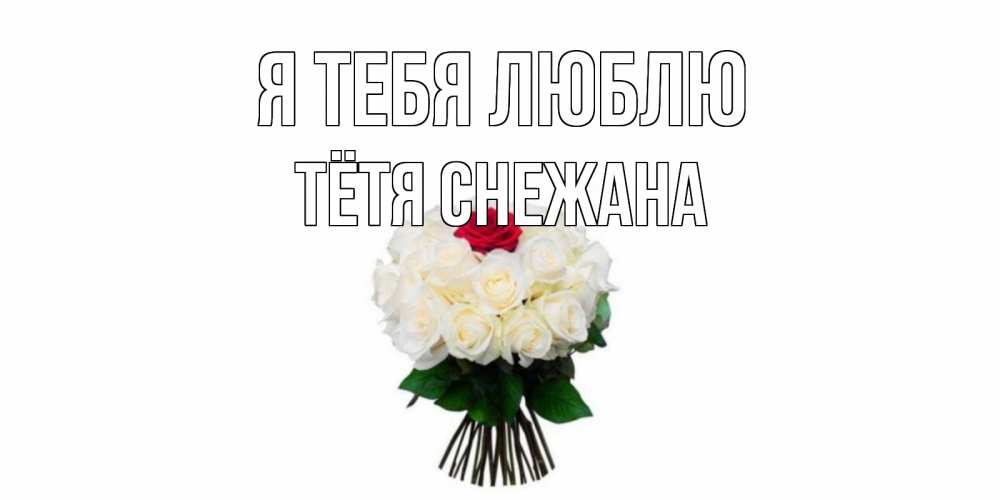 Открытка на каждый день с именем, Тётя-Снежана Я тебя люблю единственная Прикольная открытка с пожеланием онлайн скачать бесплатно 