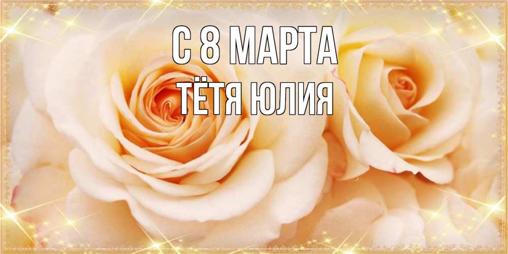 Открытка на каждый день с именем, Тётя-Юлия С 8 марта новые открытки для мамы на 8 марта Прикольная открытка с пожеланием онлайн скачать бесплатно 