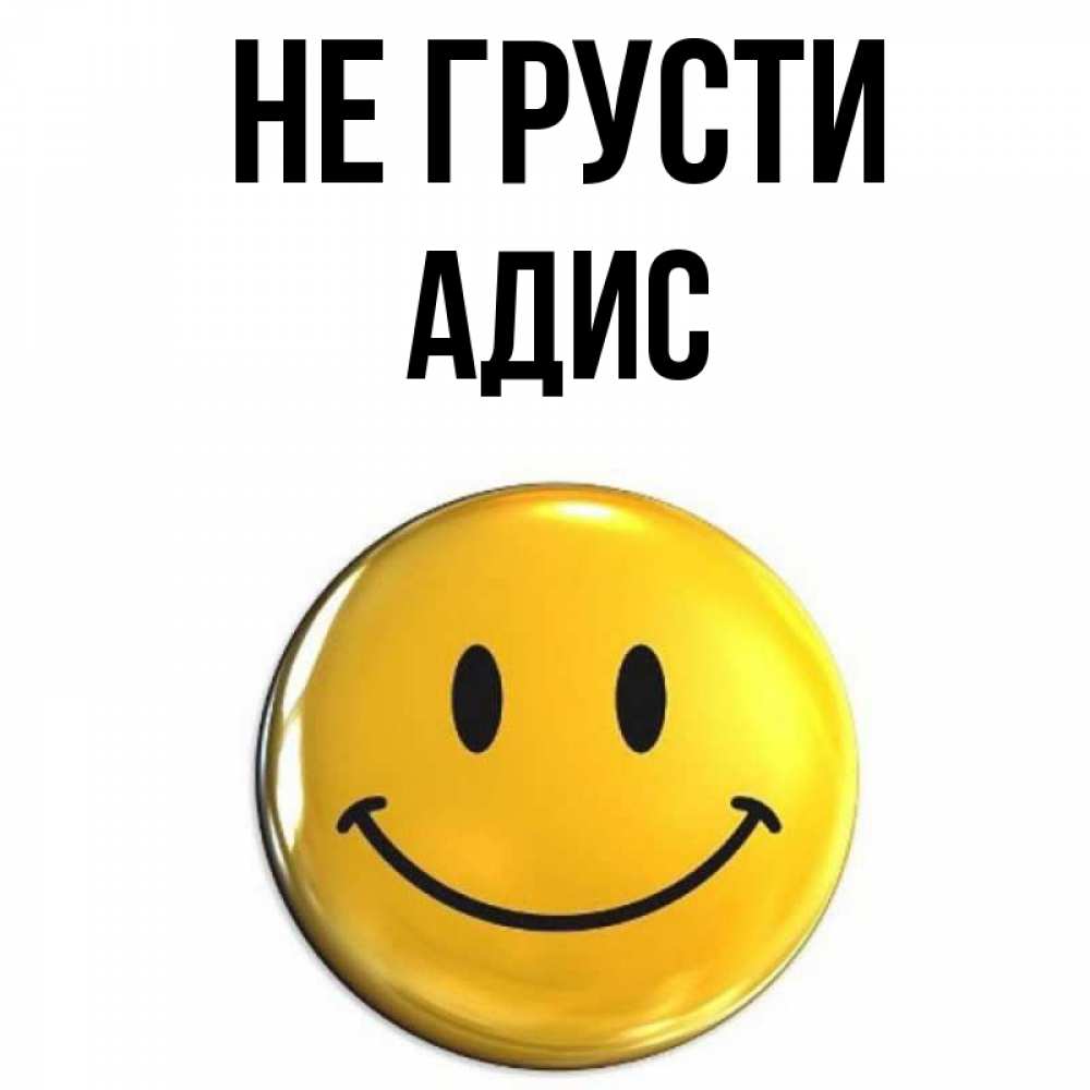 Открытка на каждый день с именем, Адис Не грусти желаем всем позитива Прикольная открытка с пожеланием онлайн скачать бесплатно 