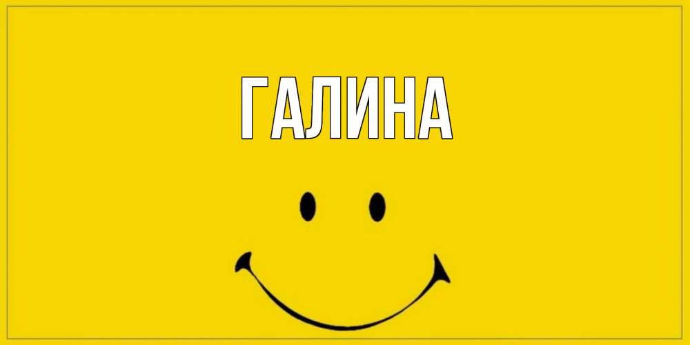 Открытка на каждый день с именем, Галина Главная смайл Прикольная открытка с пожеланием онлайн скачать бесплатно 