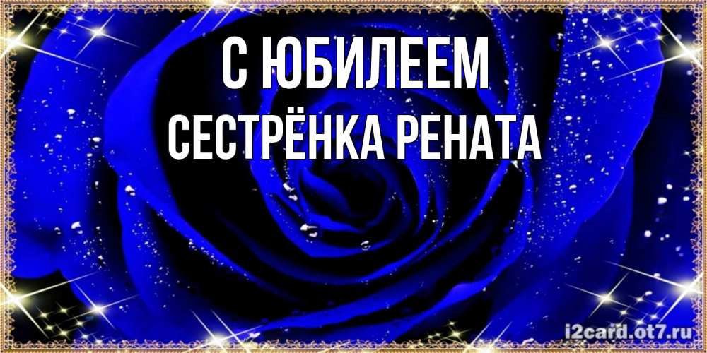 Открытка на каждый день с именем, Сестрёнка-Рената С юбилеем голубые цветы в росе Прикольная открытка с пожеланием онлайн скачать бесплатно 