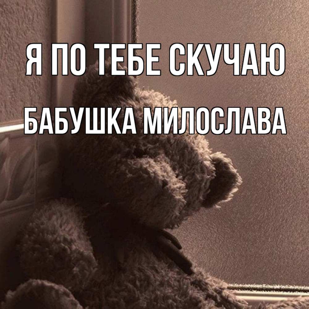 Открытка на каждый день с именем, Бабушка-Милослава Я по тебе скучаю скучаем тут Прикольная открытка с пожеланием онлайн скачать бесплатно 