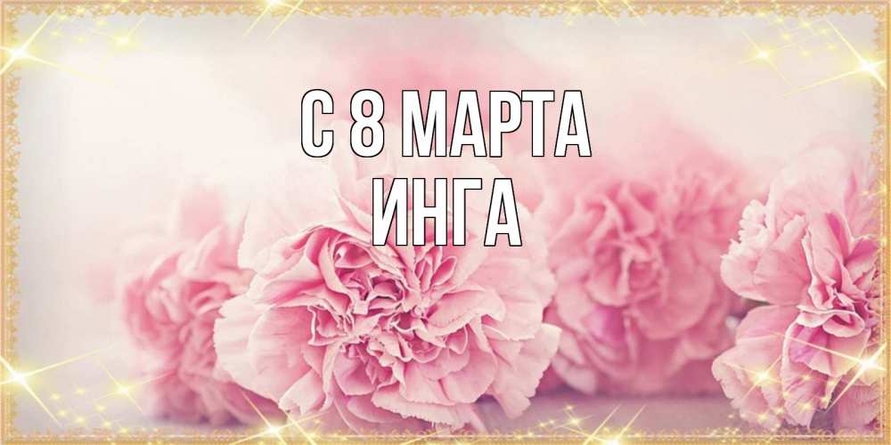 Открытка на каждый день с именем, Инга С 8 марта розовые цветы на международный женский день Прикольная открытка с пожеланием онлайн скачать бесплатно 
