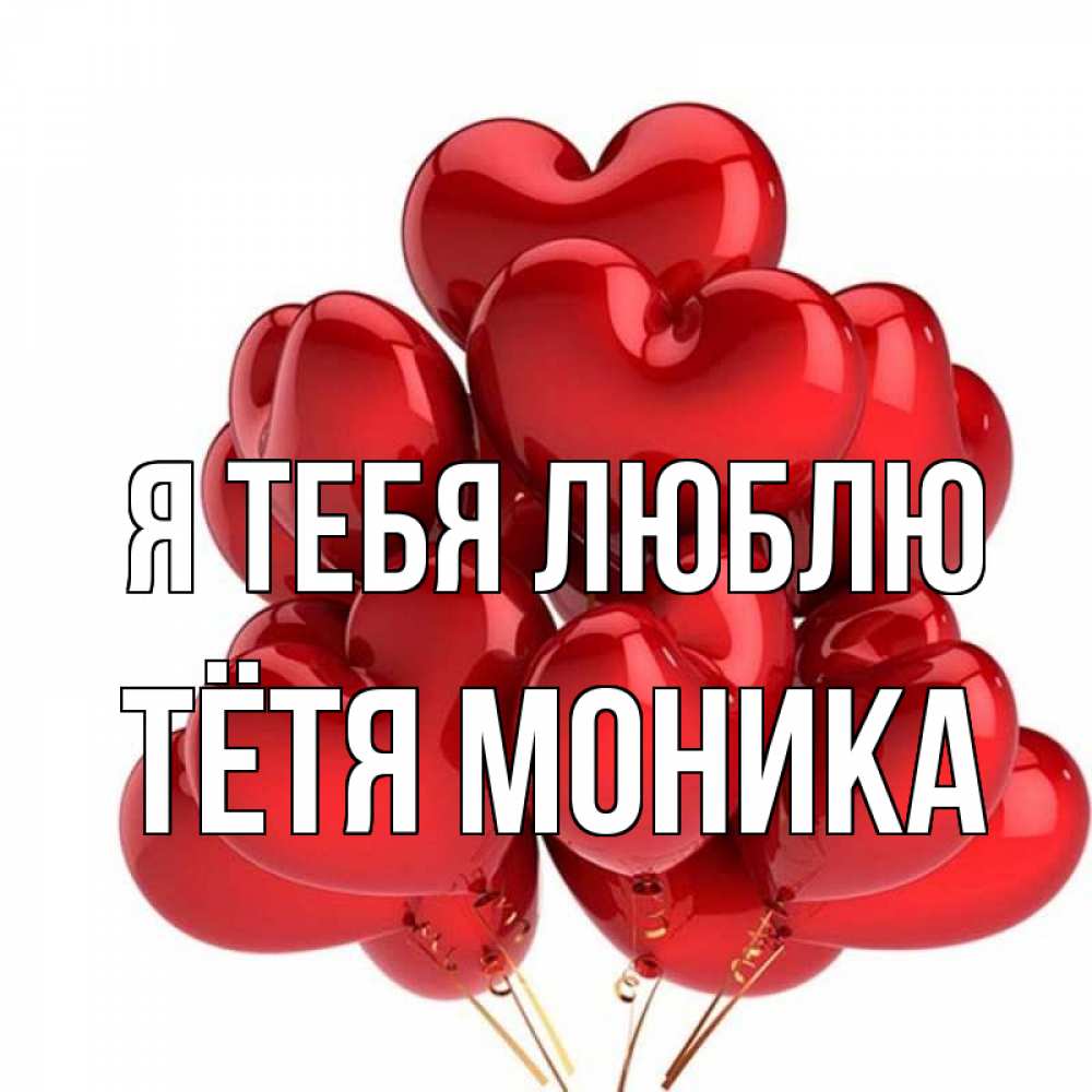 Открытка на каждый день с именем, Тётя-Моника Я тебя люблю бордовые шары Прикольная открытка с пожеланием онлайн скачать бесплатно 