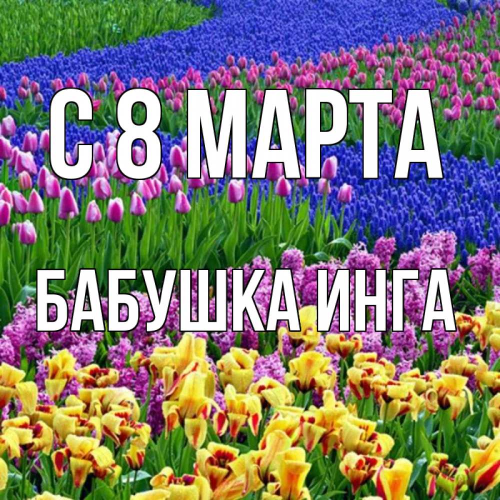 Открытка на каждый день с именем, Бабушка-Инга С 8 МАРТА цветы Прикольная открытка с пожеланием онлайн скачать бесплатно 