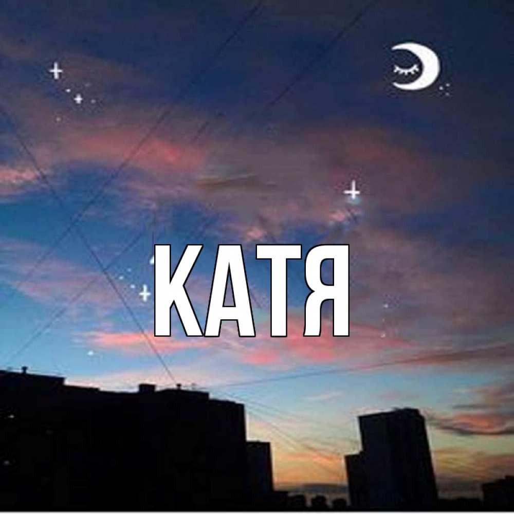 Открытка на каждый день с именем, Катя Главная звездное небо Прикольная открытка с пожеланием онлайн скачать бесплатно 