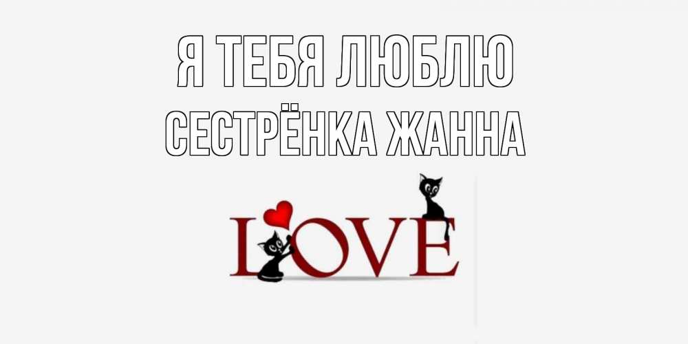 Открытка на каждый день с именем, Сестрёнка-Жанна Я тебя люблю любовь, коты Прикольная открытка с пожеланием онлайн скачать бесплатно 