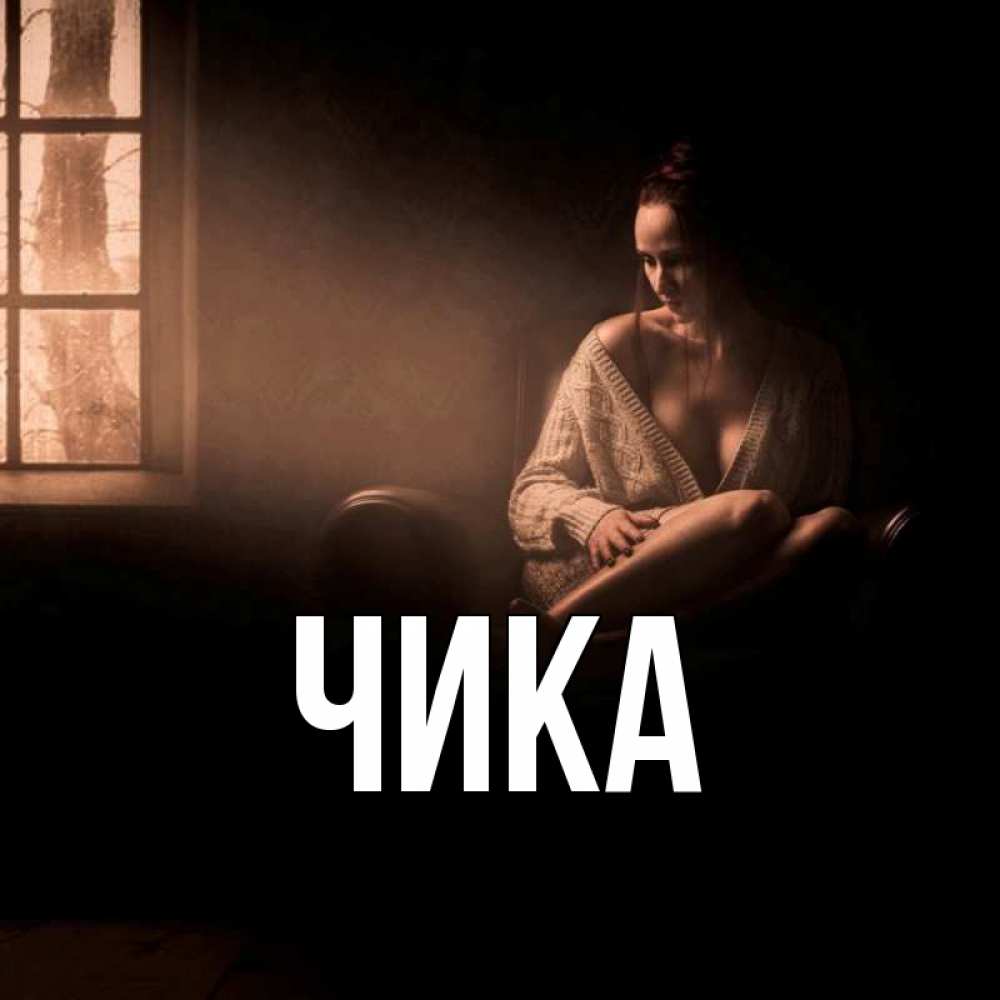 Открытка на каждый день с именем, Чика Главная сидя у окна Прикольная открытка с пожеланием онлайн скачать бесплатно 