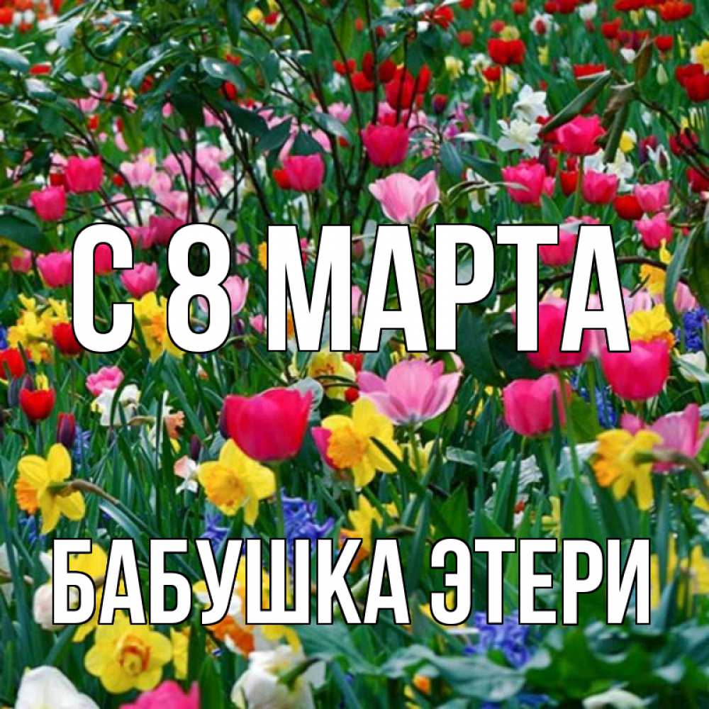 Открытка на каждый день с именем, Бабушка-Этери С 8 МАРТА с международным женским днем поздравления для женщины Прикольная открытка с пожеланием онлайн скачать бесплатно 