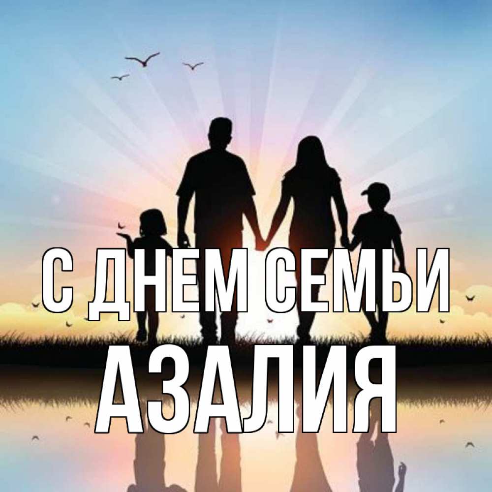 Открытка на каждый день с именем, Азалия С днем семьи сын, дочка, мама, папа, море , закат Прикольная открытка с пожеланием онлайн скачать бесплатно 