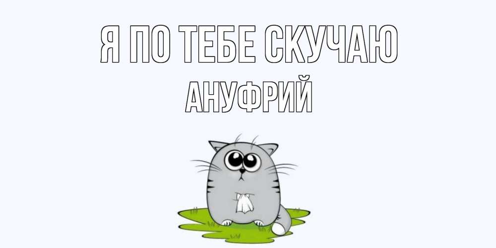 Открытка на каждый день с именем, Ануфрий Я по тебе скучаю открытки с котиками я по тебе скучаю с именем Прикольная открытка с пожеланием онлайн скачать бесплатно 