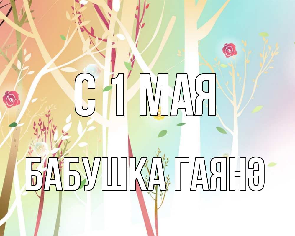Открытка на каждый день с именем, Бабушка-Гаянэ С 1 мая С 1 мая 1 Прикольная открытка с пожеланием онлайн скачать бесплатно 