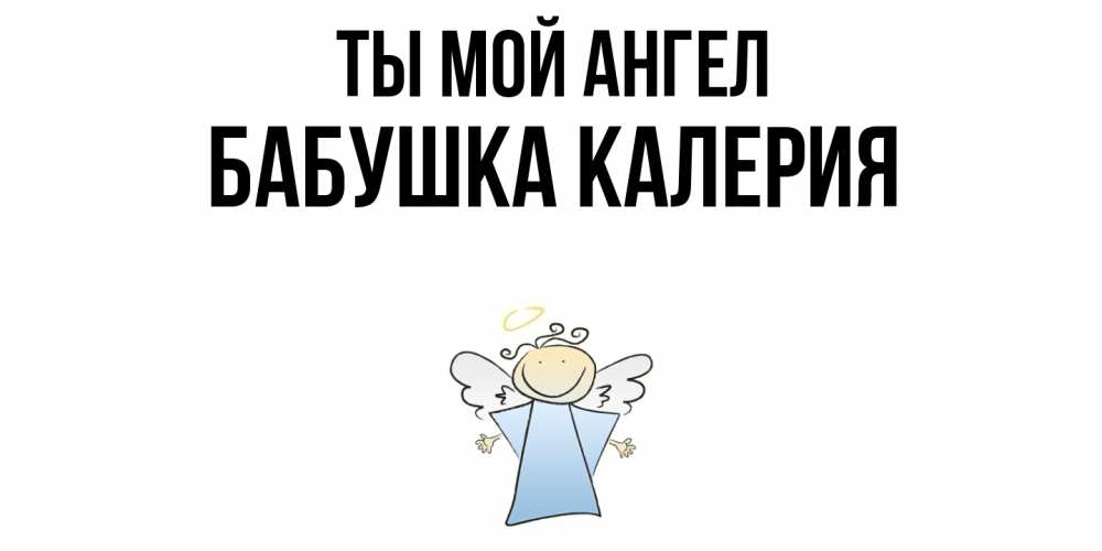 Открытка на каждый день с именем, Бабушка-Калерия Ты мой ангел ангел Прикольная открытка с пожеланием онлайн скачать бесплатно 