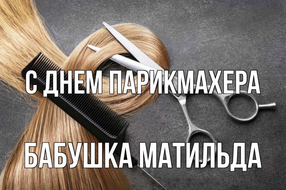 Открытка на каждый день с именем, Бабушка-Матильда С днем парикмахера волосы Прикольная открытка с пожеланием онлайн скачать бесплатно 