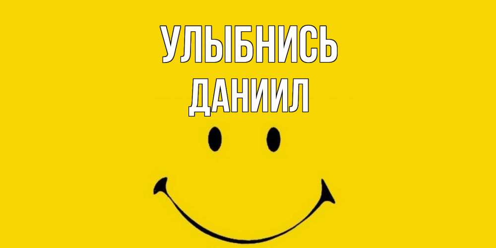 Открытка на каждый день с именем, Даниил Улыбнись радость и улыбка Прикольная открытка с пожеланием онлайн скачать бесплатно 