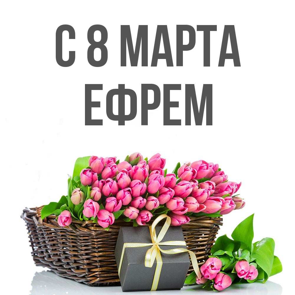 Открытка на каждый день с именем, Ефрем С 8 МАРТА цветы Прикольная открытка с пожеланием онлайн скачать бесплатно 