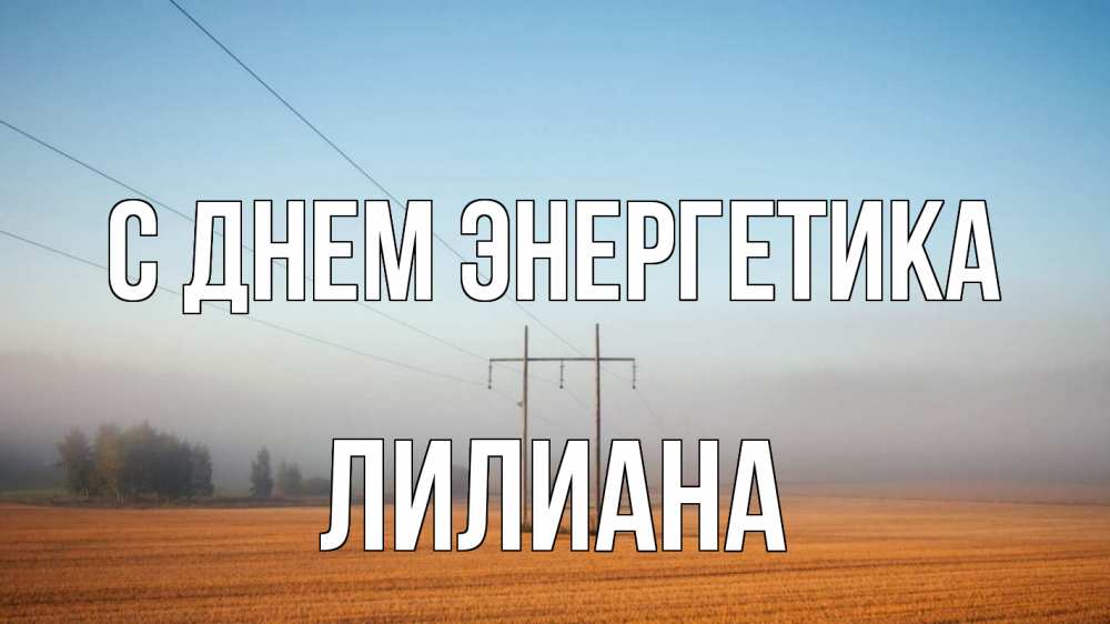 Открытка на каждый день с именем, Лилиана С днем энергетика ЛЭП столбы Прикольная открытка с пожеланием онлайн скачать бесплатно 