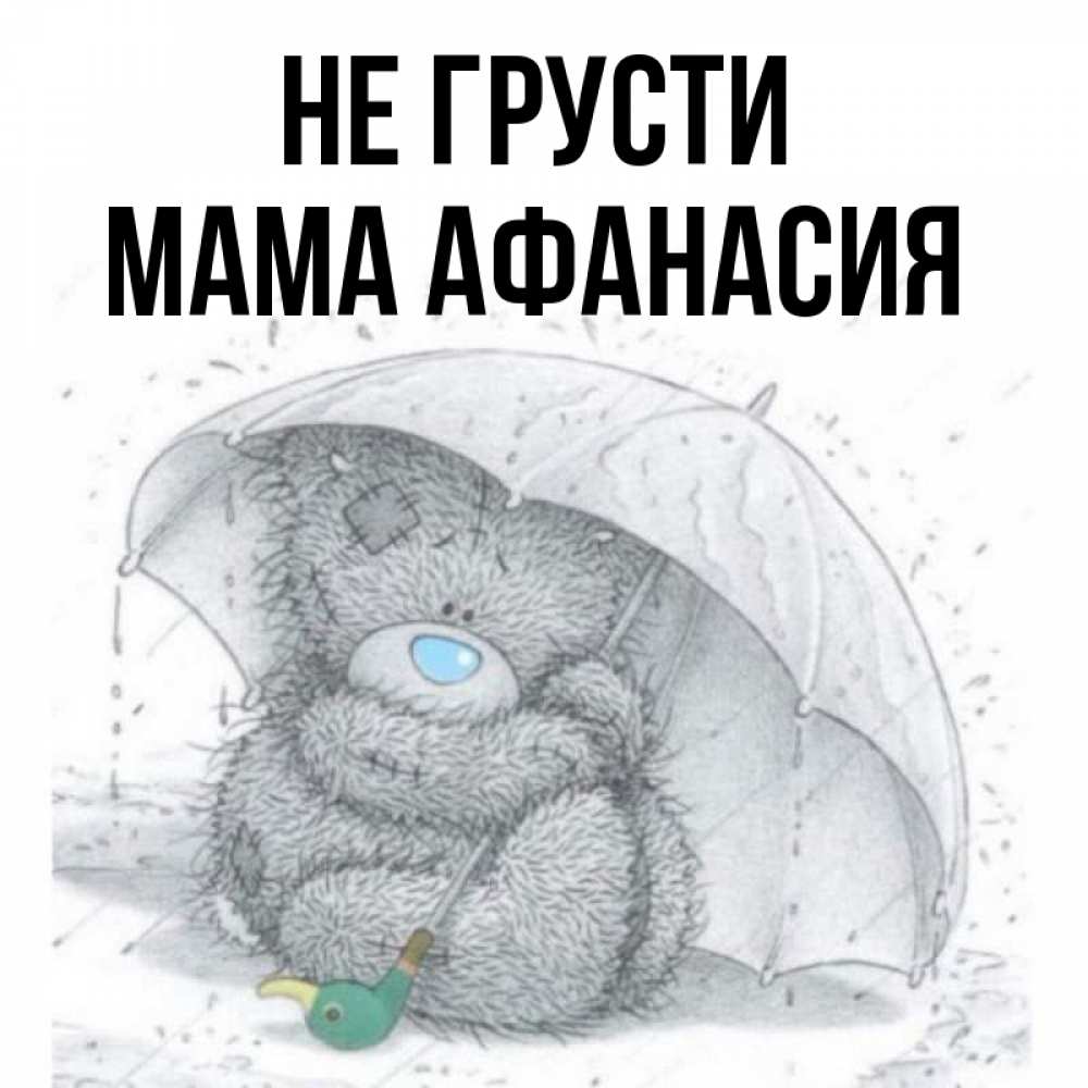 Открытка на каждый день с именем, Мама-Афанасия Не грусти спасите мишку Тедди Прикольная открытка с пожеланием онлайн скачать бесплатно 