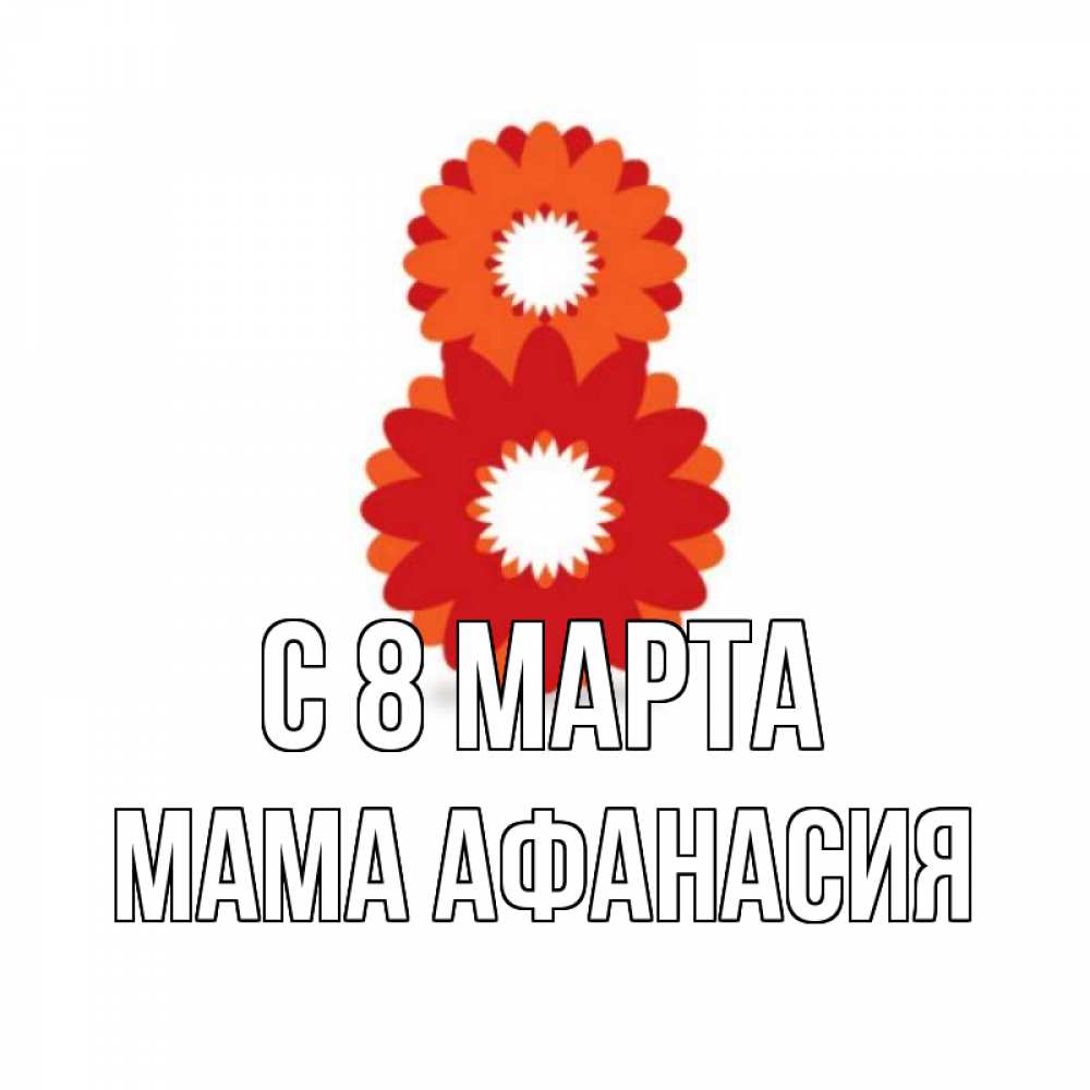 Открытка на каждый день с именем, Мама-Афанасия С 8 МАРТА восьмерка из лепестков Прикольная открытка с пожеланием онлайн скачать бесплатно 