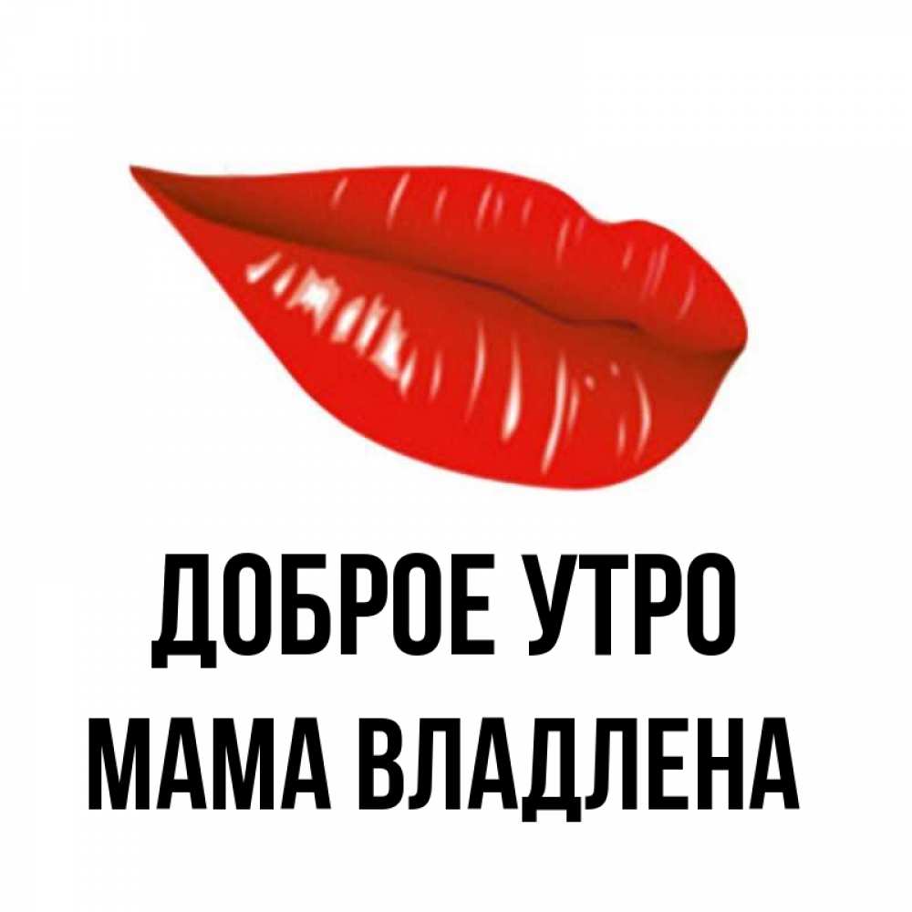 Открытка на каждый день с именем, Мама-Владлена Доброе утро утрешний поцелуй Прикольная открытка с пожеланием онлайн скачать бесплатно 