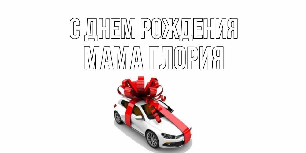 Открытка на каждый день с именем, Мама-Глория С днем рождения машина, лента Прикольная открытка с пожеланием онлайн скачать бесплатно 
