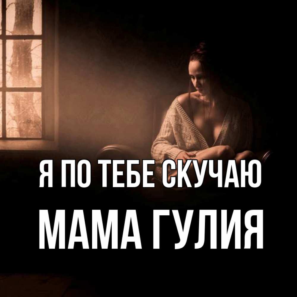 Открытка на каждый день с именем, Мама-Гулия Я по тебе скучаю приходи в гости ко мне Прикольная открытка с пожеланием онлайн скачать бесплатно 