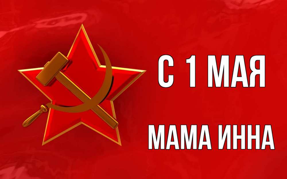 Открытка на каждый день с именем, Мама-Инна С 1 мая С 1 мая Прикольная открытка с пожеланием онлайн скачать бесплатно 