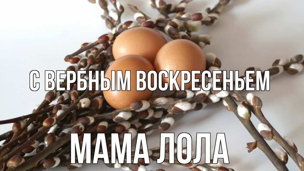 Открытка на каждый день с именем, Мама-Лола С вербным воскресеньем верба 1 Прикольная открытка с пожеланием онлайн скачать бесплатно 