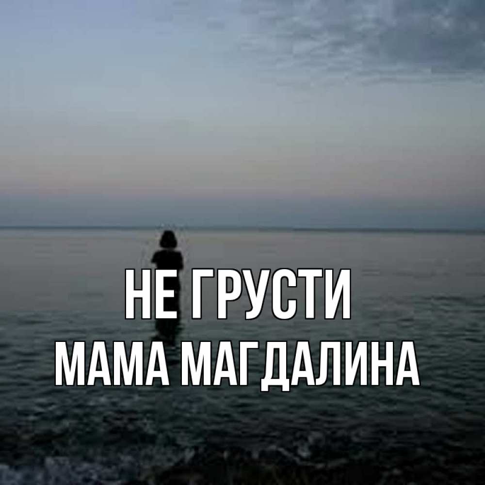 Открытка на каждый день с именем, Мама-Магдалина Не грусти девушка Прикольная открытка с пожеланием онлайн скачать бесплатно 