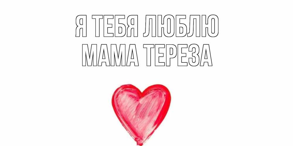 Открытка на каждый день с именем, Мама-Тереза Я тебя люблю сердце, рисунок Прикольная открытка с пожеланием онлайн скачать бесплатно 