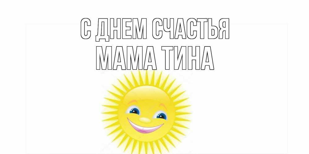 Открытка на каждый день с именем, Мама-Тина С днем счастья пожелания позитивные Прикольная открытка с пожеланием онлайн скачать бесплатно 
