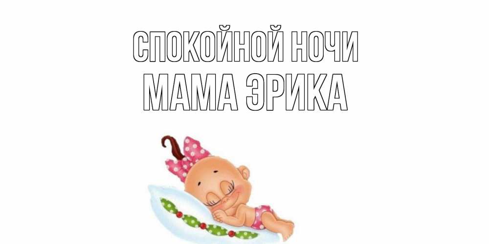 Открытка на каждый день с именем, Мама-Эрика Спокойной ночи Подушка, младенец Прикольная открытка с пожеланием онлайн скачать бесплатно 