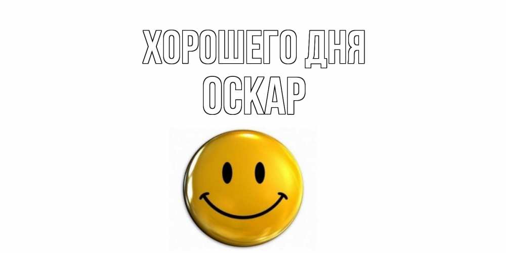 Открытка на каждый день с именем, Оскар Хорошего дня отличного дня Прикольная открытка с пожеланием онлайн скачать бесплатно 