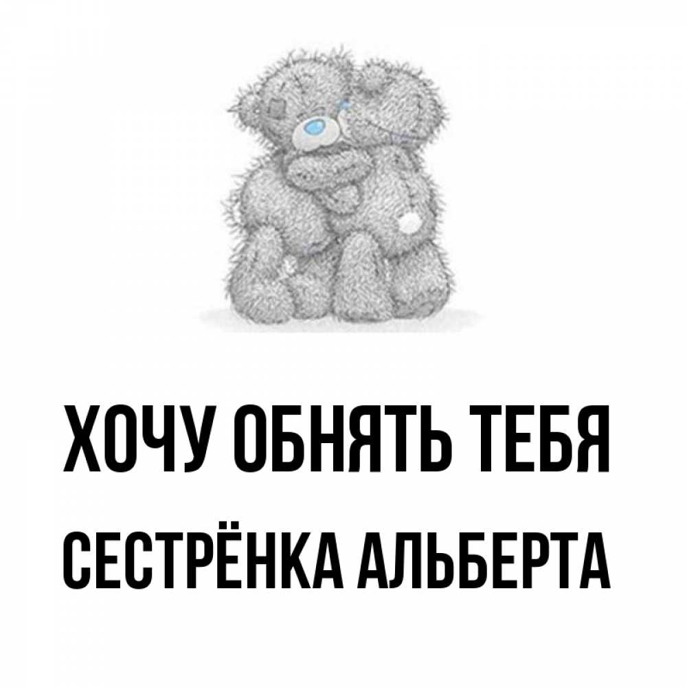 Открытка на каждый день с именем, Сестрёнка-Альберта Хочу обнять тебя два теддика Прикольная открытка с пожеланием онлайн скачать бесплатно 