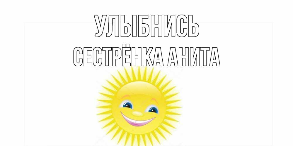Открытка на каждый день с именем, Сестрёнка-Анита Улыбнись пожелания позитивные Прикольная открытка с пожеланием онлайн скачать бесплатно 