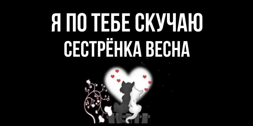 Открытка на каждый день с именем, Сестрёнка-Весна Я по тебе скучаю коты Прикольная открытка с пожеланием онлайн скачать бесплатно 
