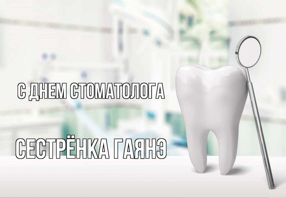 Открытка на каждый день с именем, Сестрёнка-Гаянэ С днем стоматолога с днем стоматолога Прикольная открытка с пожеланием онлайн скачать бесплатно 