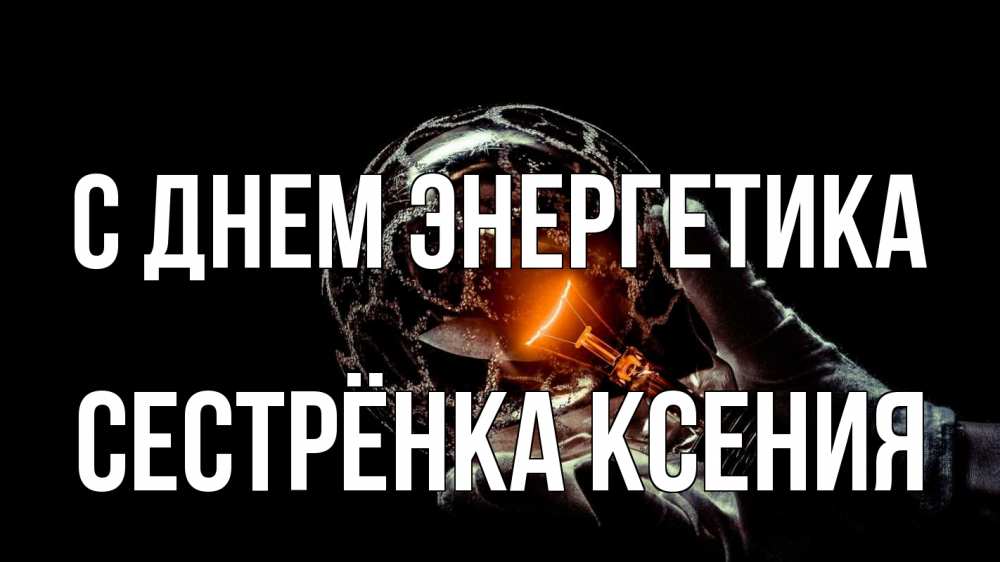 Открытка на каждый день с именем, Сестрёнка-Ксения С днем энергетика лампа Прикольная открытка с пожеланием онлайн скачать бесплатно 