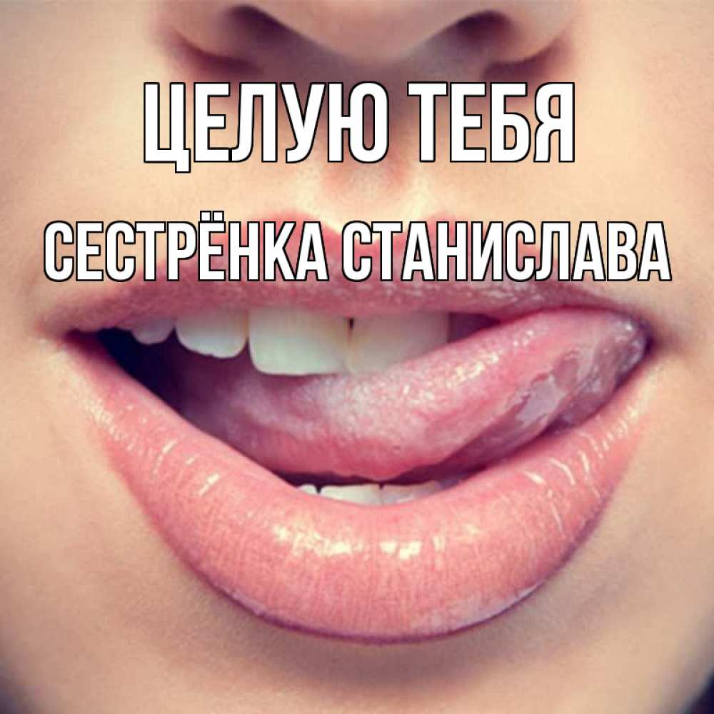 Открытка на каждый день с именем, Сестрёнка-Станислава Целую тебя губы с языком Прикольная открытка с пожеланием онлайн скачать бесплатно 