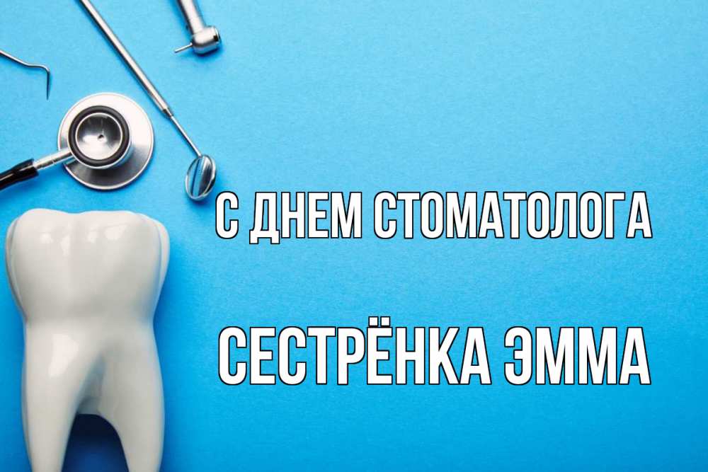 Открытка на каждый день с именем, Сестрёнка-Эмма С днем стоматолога с днем стоматолога Прикольная открытка с пожеланием онлайн скачать бесплатно 