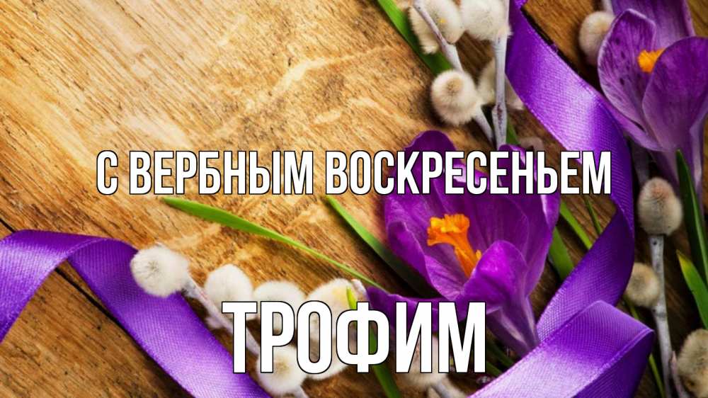 Открытка на каждый день с именем, Трофим С вербным воскресеньем верба, стол, цветы Прикольная открытка с пожеланием онлайн скачать бесплатно 