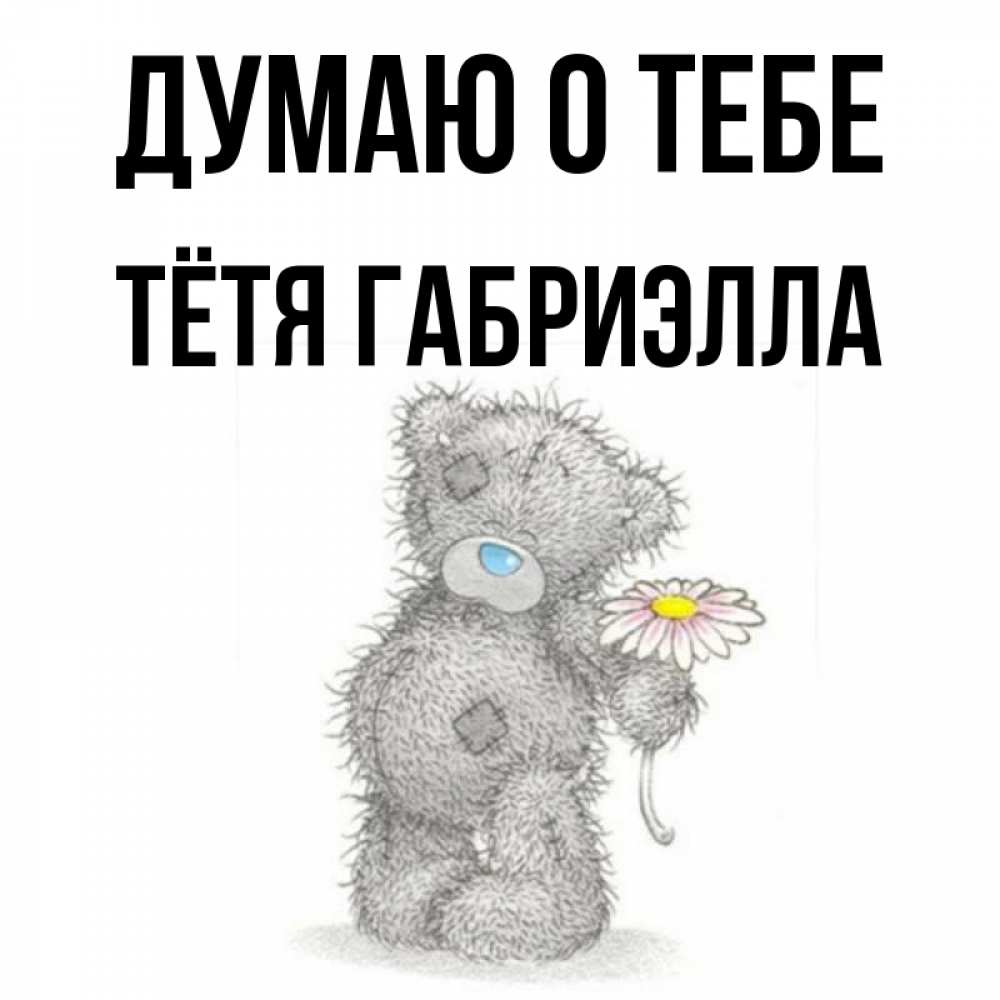 Открытка на каждый день с именем, Тётя-Габриэлла Думаю о тебе мысли только о тебе Прикольная открытка с пожеланием онлайн скачать бесплатно 