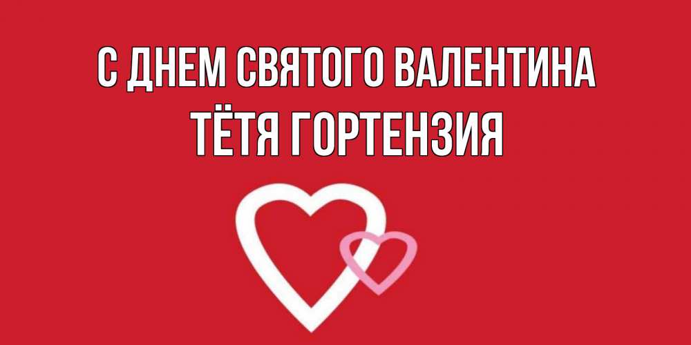 Открытка на каждый день с именем, Тётя-Гортензия С днем Святого Валентина Красненькая валентинка для влюбленных Прикольная открытка с пожеланием онлайн скачать бесплатно 