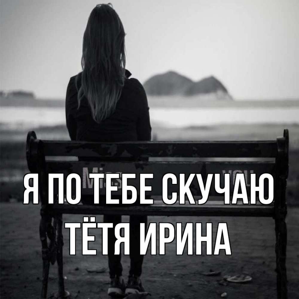 Открытка на каждый день с именем, Тётя-Ирина Я по тебе скучаю девушка одна Прикольная открытка с пожеланием онлайн скачать бесплатно 