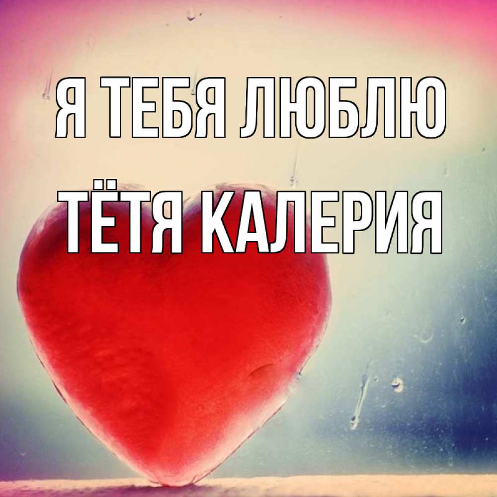 Открытка на каждый день с именем, Тётя-Калерия Я тебя люблю красное сердечко Прикольная открытка с пожеланием онлайн скачать бесплатно 