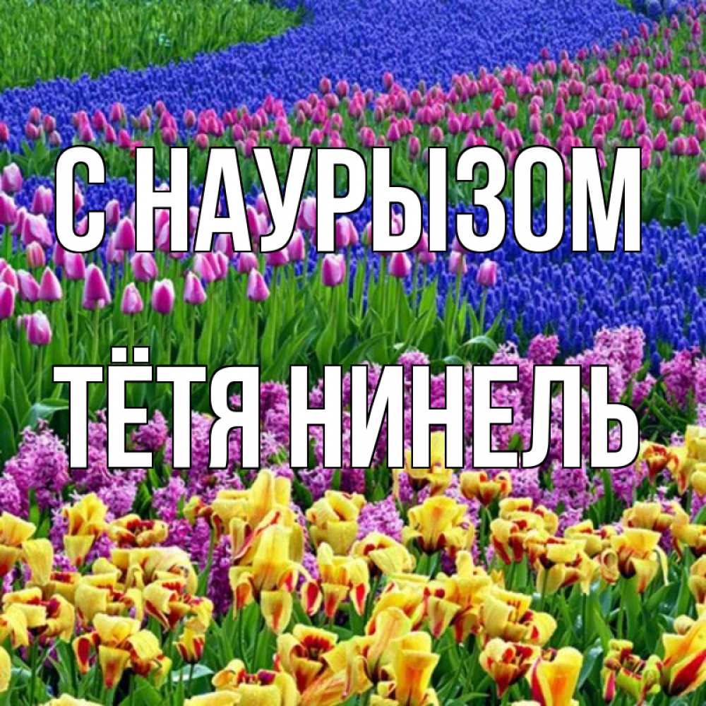 Открытка на каждый день с именем, Тётя-Нинель С наурызом цветы Прикольная открытка с пожеланием онлайн скачать бесплатно 