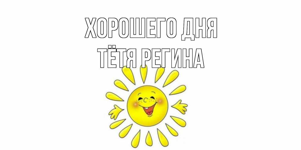 Открытка на каждый день с именем, Тётя-Регина Хорошего дня открытка на каждый день Прикольная открытка с пожеланием онлайн скачать бесплатно 