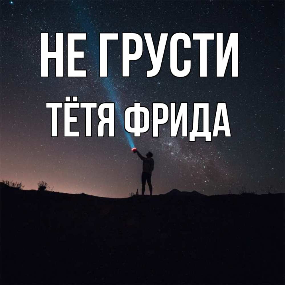 Открытка на каждый день с именем, Тётя-Фрида Не грусти луч света и млечный путь Прикольная открытка с пожеланием онлайн скачать бесплатно 