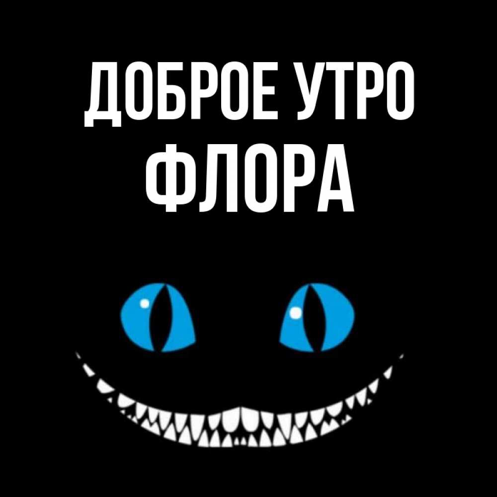 Открытка на каждый день с именем, Флора Доброе утро голубые глаза и зубки Прикольная открытка с пожеланием онлайн скачать бесплатно 
