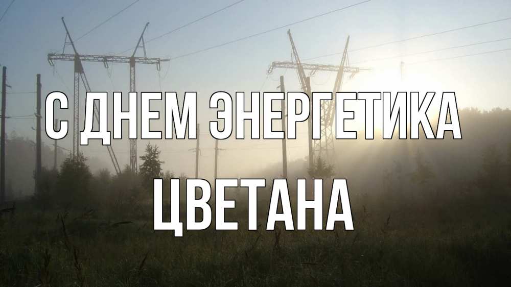 Открытка на каждый день с именем, Цветана С днем энергетика ЛЭП Прикольная открытка с пожеланием онлайн скачать бесплатно 